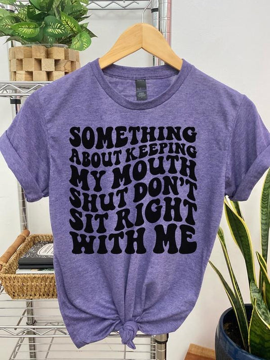 #005 Something About Keeping My Mouth Shut Don't Sit Right With Me  - Print Unisex Crew neck Tee T-shirt