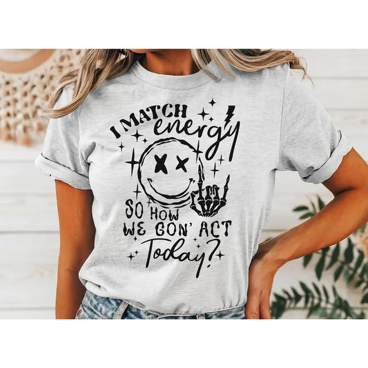 #016 I Match Energy So How We Gon' Act Today  - Print Unisex Crew neck Tee T-shirt