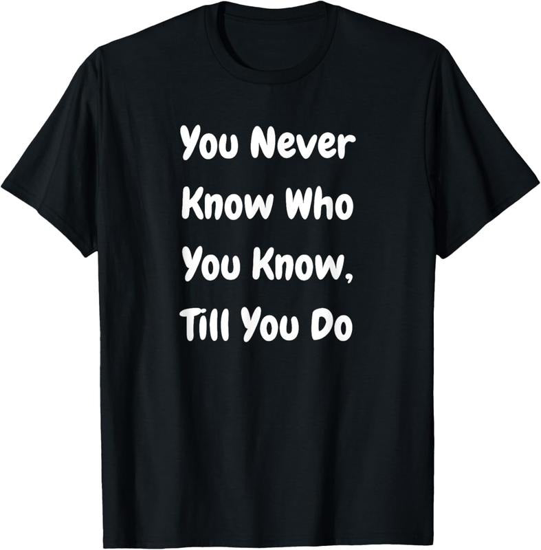 100% Cotton You Never Know Who You Know Till You Do - Funny T-Shirt