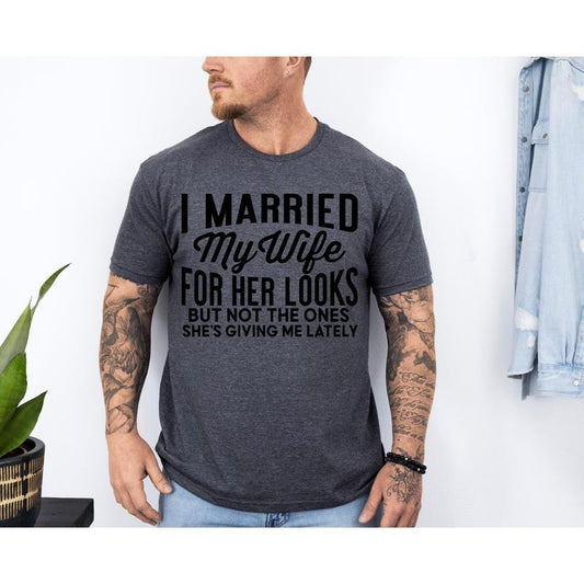#211 - I Married My Wife for Her Looks But Not for The Ones Shes Been Giving Me Lately Guys Design -  -  Print Unisex Crew neck Tee T-shirt