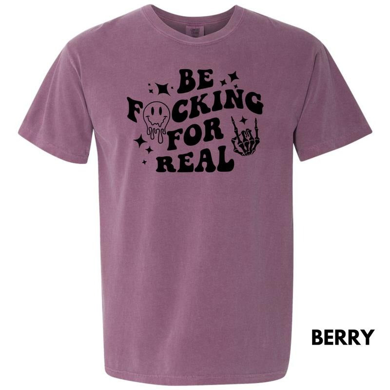 Be F*cking For Real Comfort Colors T-Shirt