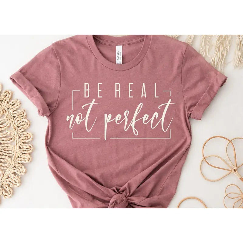Be Real Not Perfect Shirt Motivational Shirt Positive Quotes Shirt Inspirational Shirt Positive Affirmationslove Your Life Shirt TK43GN