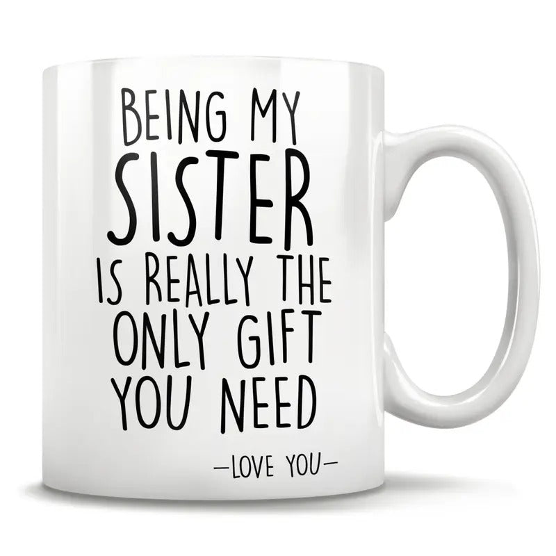Being My Sister Is Really The Only Gift You Need Mug, Funny Sister Gift, Sister Coffee Mug, Birthday Mothers Day Christmas Gift, 11 15oz Ceramic Cup