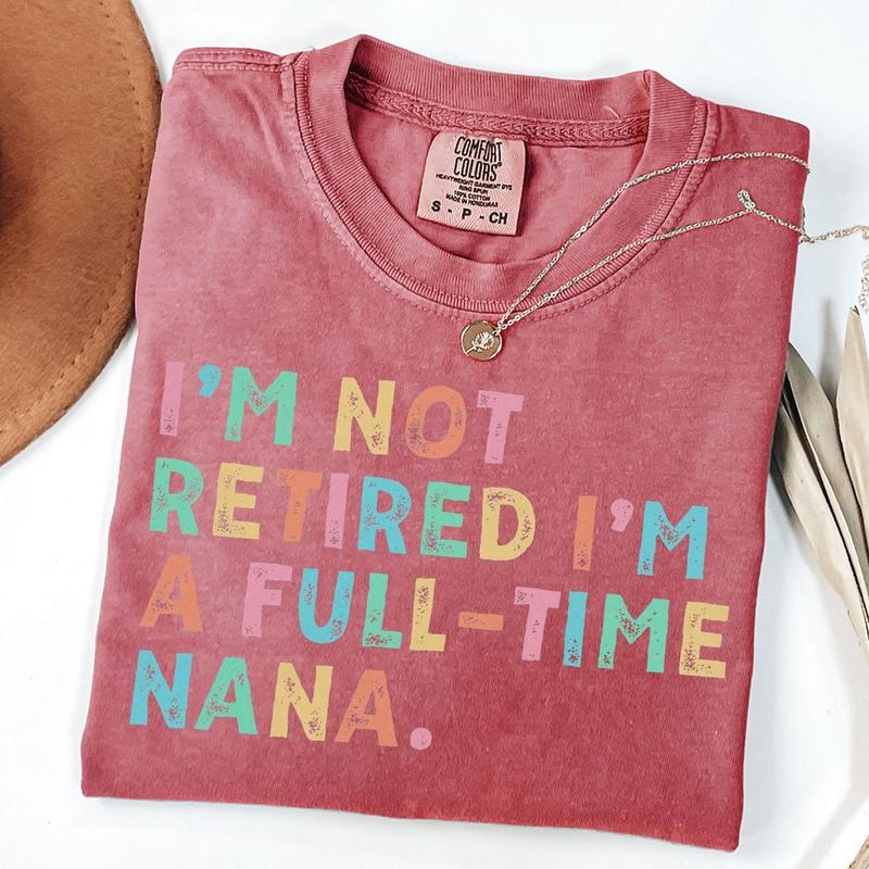 Comfort Colors Retired Nana Shirt, I'm Not Retired Full Time Nana Shirts, Gift for Mother's Day, Funny Retirement Shirt for Grandma