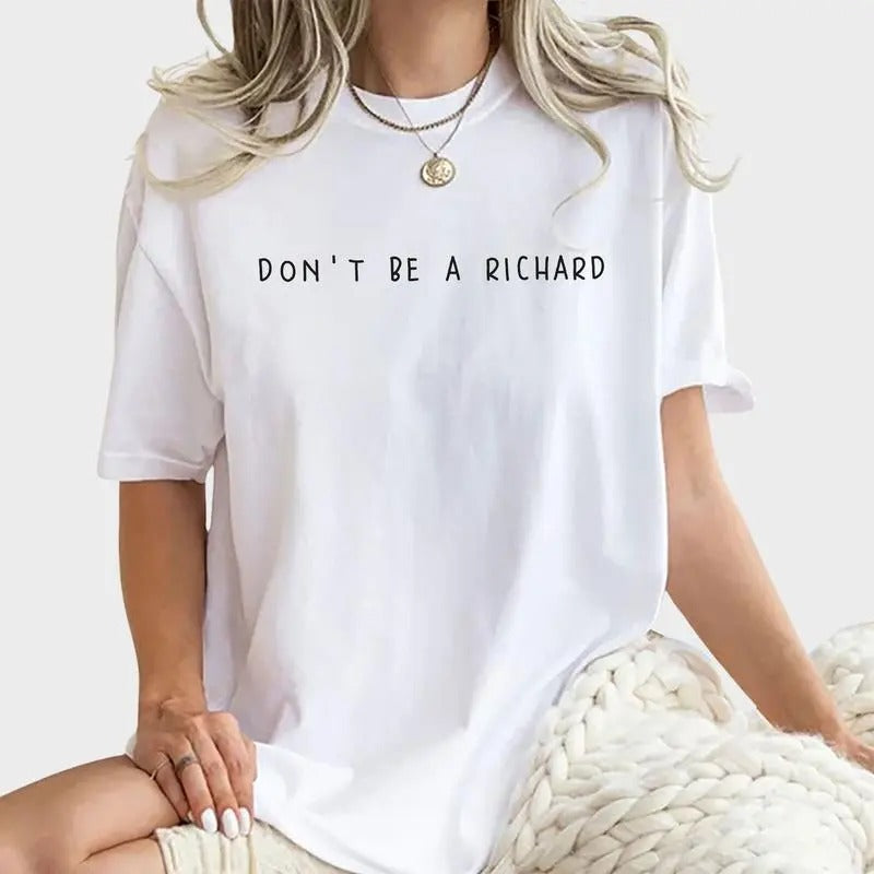 Don't Be A Richard Shirt, Sarcastic Tee, Adult Humor Graphic Tee Women, Funny Unhinged Shirt, Comfy Fabric Oversized Graphic Tee, Shirt For Girls, Women's Tops, Womenswear, Cotton Fabric Relaxed Fit Chic Style, gift for friends