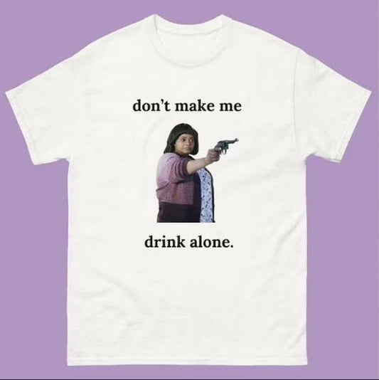 "Don't Make Me Drink Alone" Ma Movie Funny Shirt Classic Cotton Tee