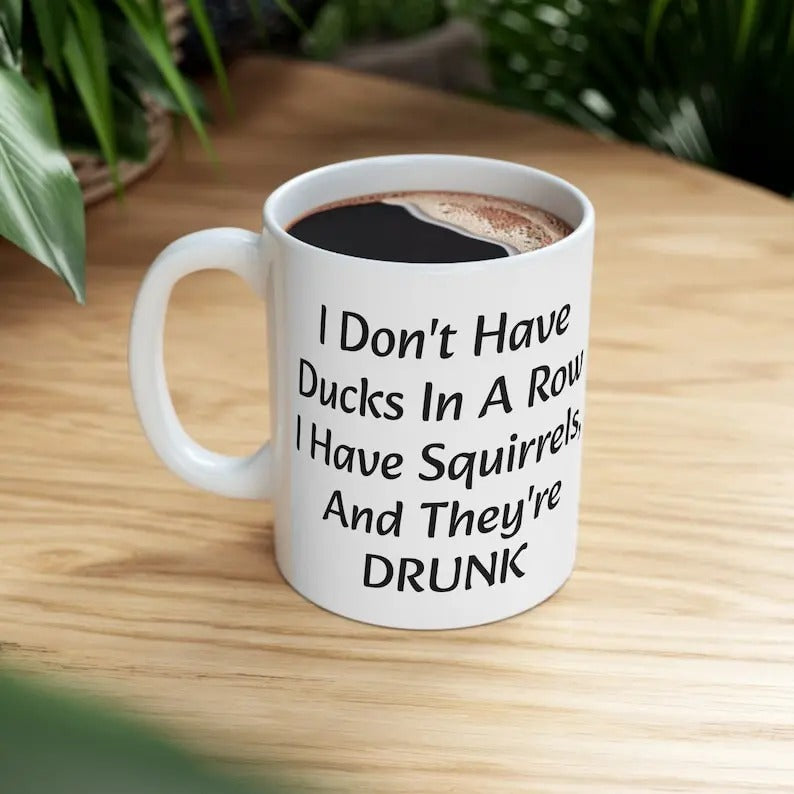 Ducks in a Row Funny Coffee Mug - I Don't Have Ducks, I Have Drunk Squirrels - 11oz Ceramic Mug - Quirky Gift for Coffee Lovers