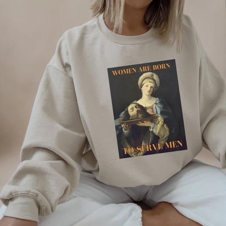 Feminist Sweatshirt Girl Dinner Women Were Born To Serve Renaissance Painting Salome Sarcastic Crewneck Women Rights Shirt DarkHumor Sweater