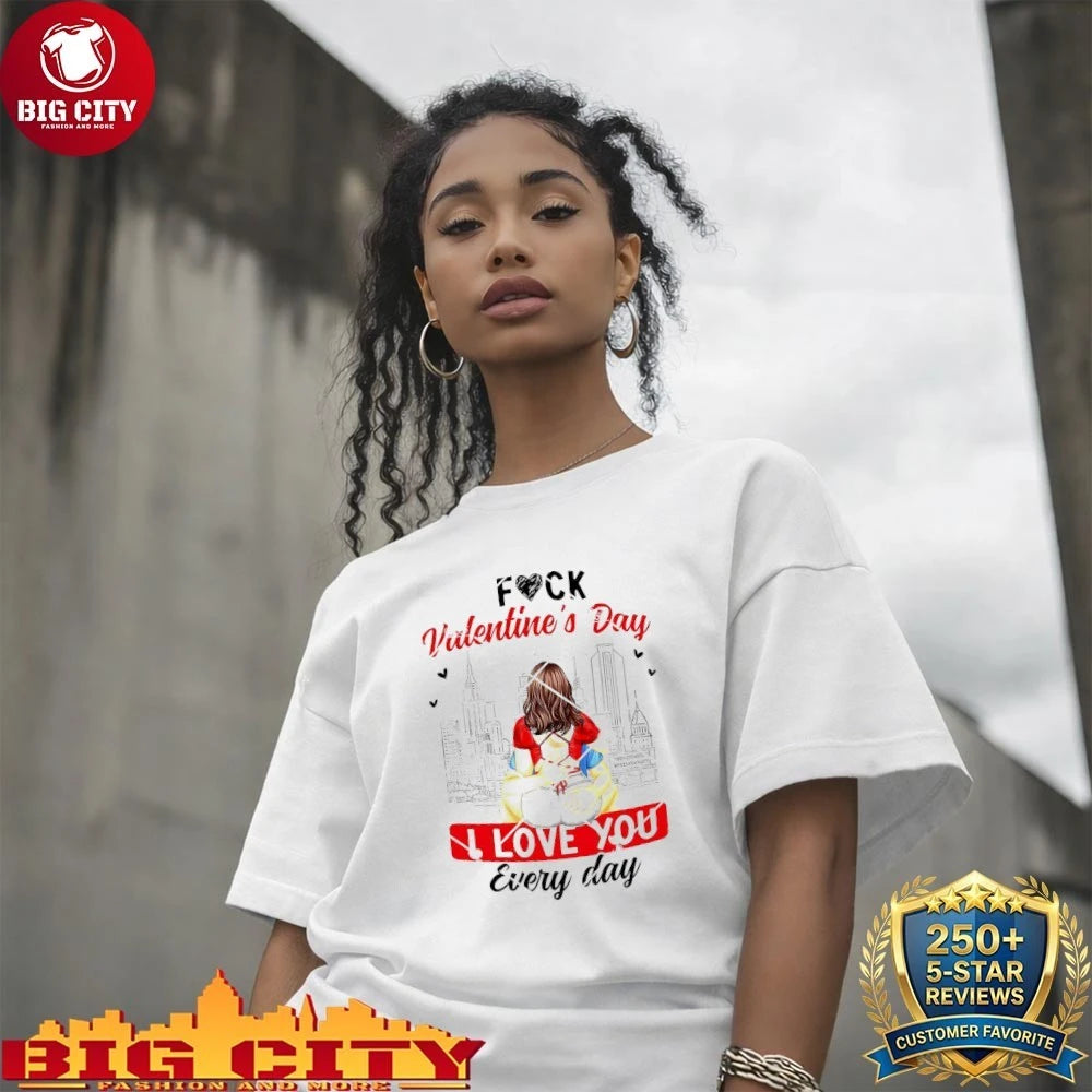 Fuck Valentines Day I Love You Every Day shirt