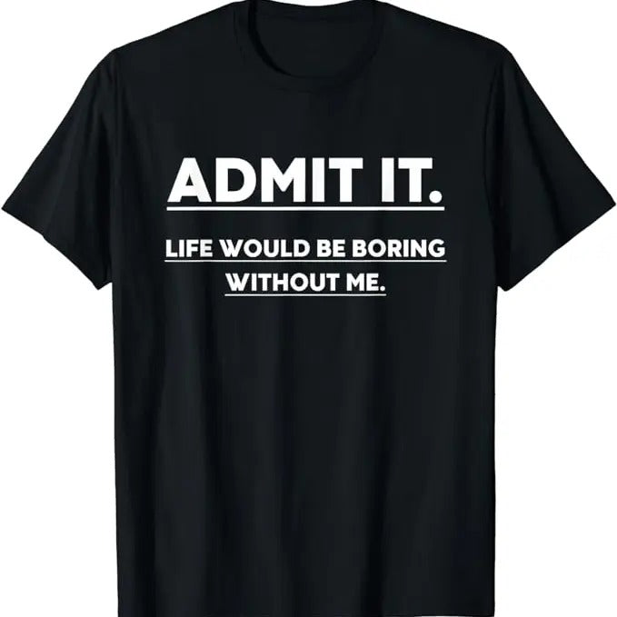 Funny Best Friend Shirts, Gift For Best Friend, Admit It Life Would Be Boring Without Me T-Shirt Menswear Top Casual Classic