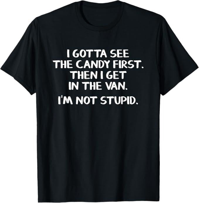 Funny Dark Humor Shirts For Men - I Gotta See the Candy First Then I Get in the Van - Funny Adult Humor T-Shirt Menswear - Available from size S to 5XL
