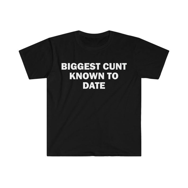 Funny Meme Shirt, Biggest C*nt Known To Date Tee, Gift Unisex T-Shirt