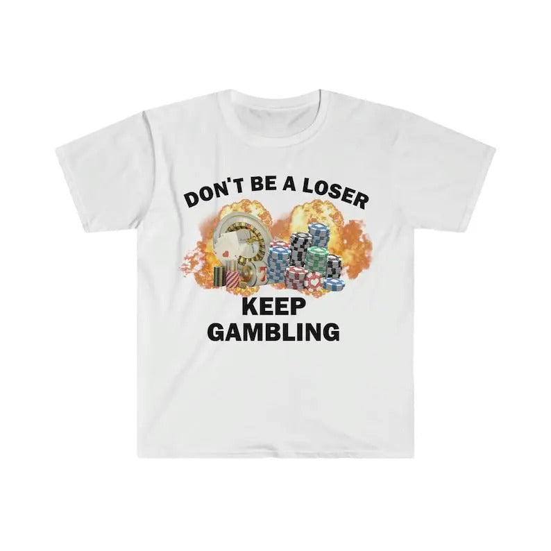 Funny Meme Shirt, Don't Be A Loser Keep Gambling Tee, Gift Unisex T-Shirt