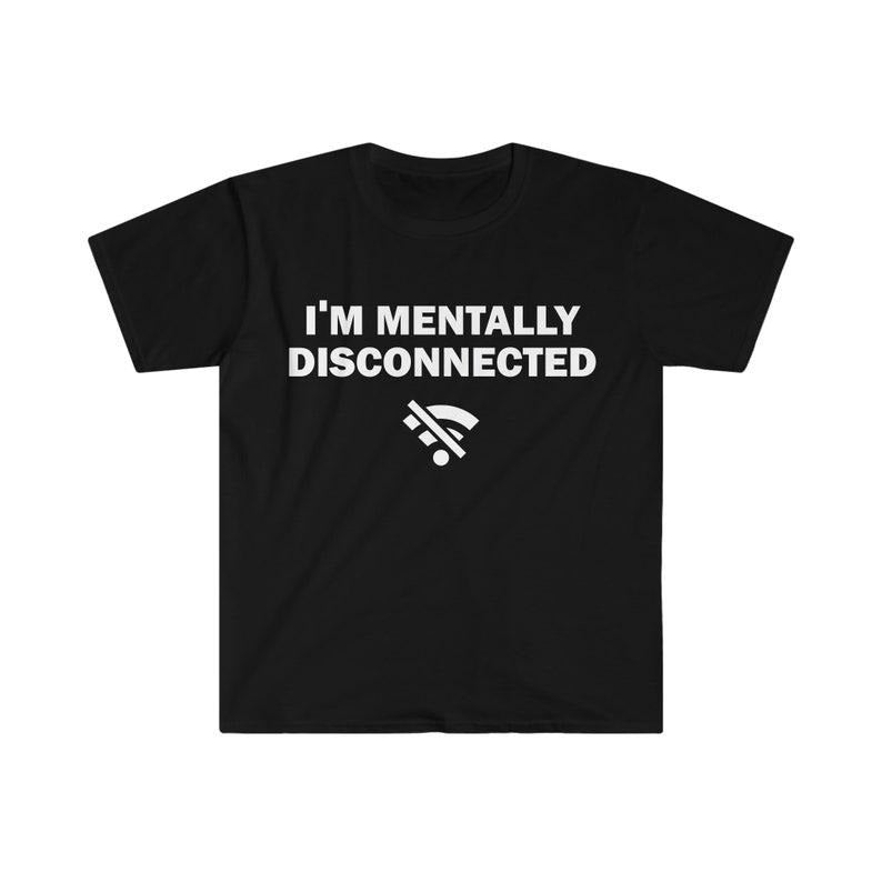Funny Meme Shirt, I'm Mentally Disconnected Tee, Gift Unisex T-Shirt