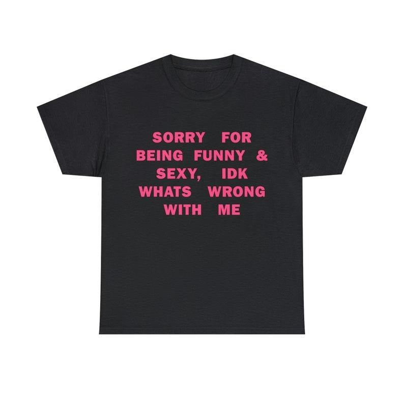Funny Meme Shirt, Sorry For Being So Sexy And Funny, IDK What's Wrong With Me Tee, Gift Unisex T-Shirt