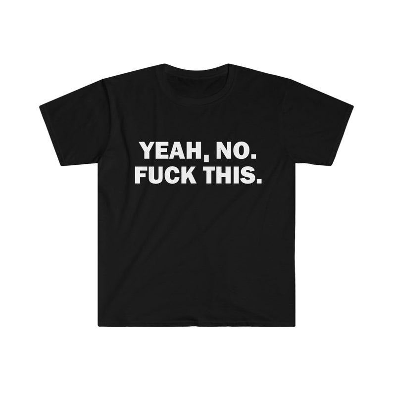 Funny Meme Shirt, Yeah, No. F*ck This. Tee, Gift Unisex T-Shirt
