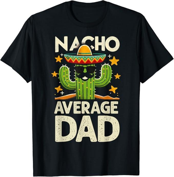 Funny Mexican Shirts, Nacho Average Dad Father's Day Tee Mexican Daddy Funny T-Shirt Menswear Top Casual Classic