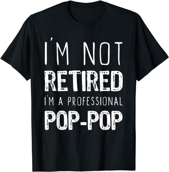 Funny Retirement Shirts, I'm Not Retired Professional Pop-Pop Retirement Funny PopPop T-Shirt Menswear Top Casual Cotton