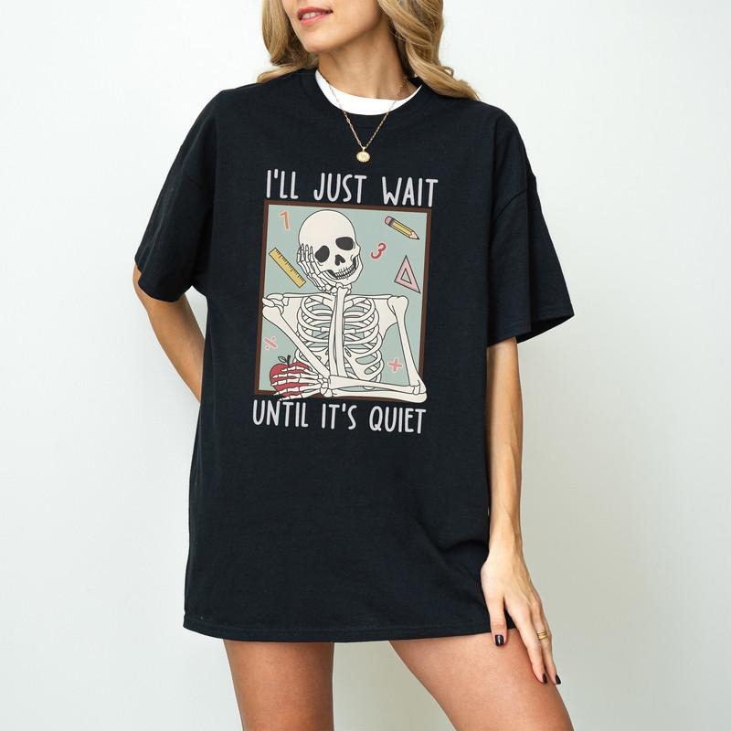 Funny Teacher Shirts, I'll Just Wait Till It's Quiet Shirt, Back To School, Teacher Skeleton Tshirt, Halloween Teacher Shirt