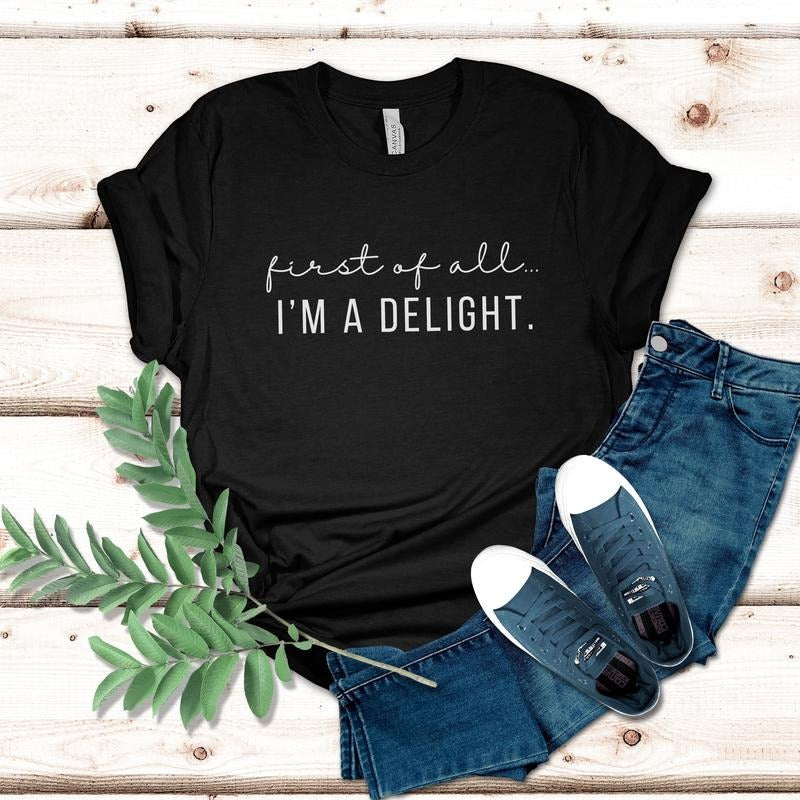 Funny Women's Shirt First Of All I'm A Delight Tshirt For Mom Funny Teacher T Shirt Sarcastic Shirt For Woman Gift For Teacher Summer Shirt TK43GD