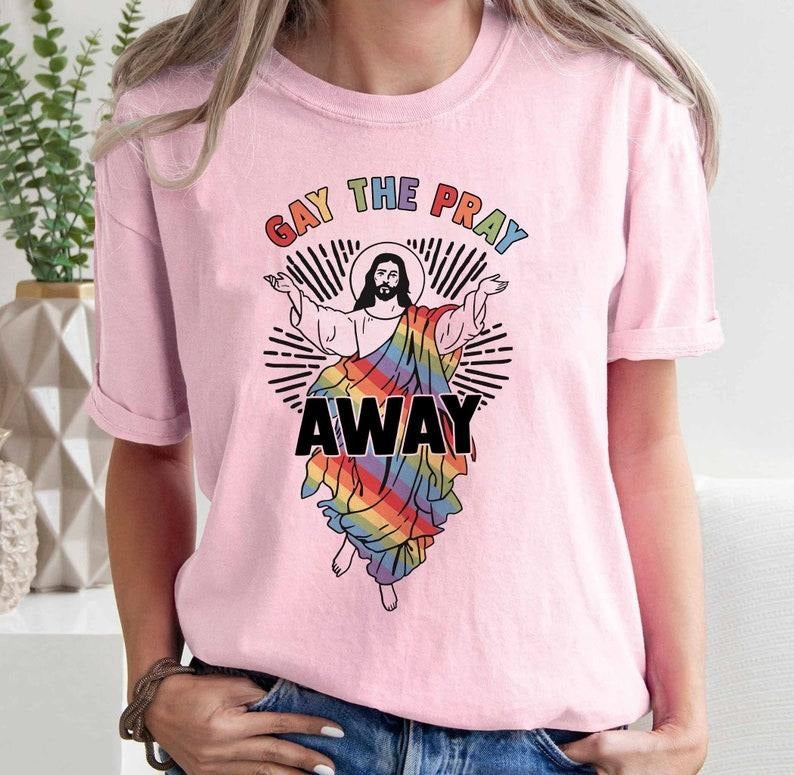 Gay The Pray Away Shirt, Pride Month Shirt, Gay Pride Gift, LGBTQ Pride Shirt, Love is Love Shirt, Funny Gay Shirt, Gay Pride Shirt T-shirt, sweater and Hoodie