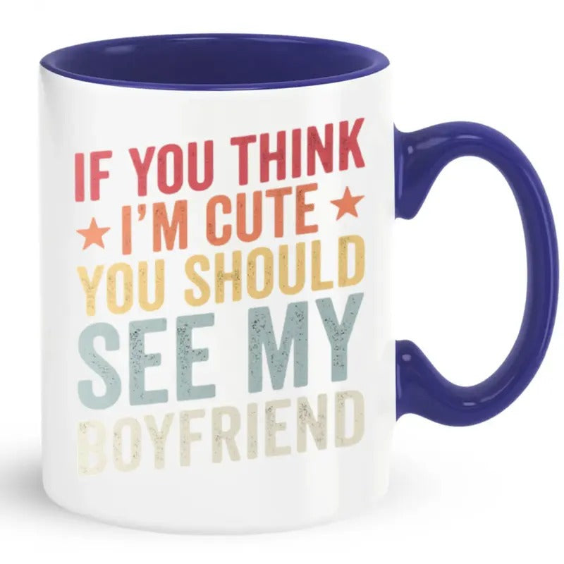Girlfriend Mug, If You Think I'm Cute You Should See My Boyfriend Coffee Mug, Funny Girlfriend Gifts, Sarcastic Girlfriend Cup, 11 15oz Ceramic Cup