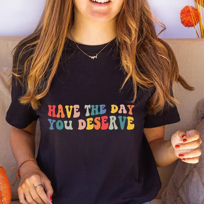 Have The Day You Deserve Shirt Positive Trendy Motivational Tshirt Sarcastic Shirt Positivity Shirt Groovy Vintage Gift Oversized Tee TK43GN