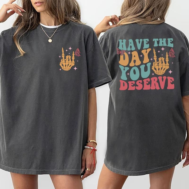 Have The Day You Deserve Shirt, Sarcastic Quote Tee, Motivational Gift For Her, Inspiration Women Tops, Comfort Cotton Fabric T-shirts For Women