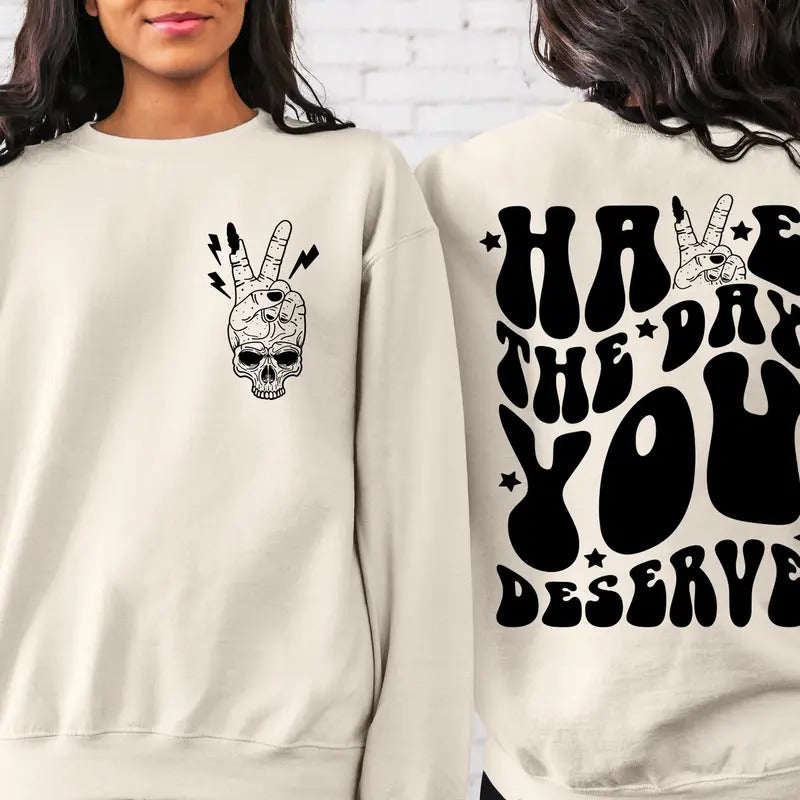Have The Day You Deserve Sweatshirt Inspirational T-shirt Motivational Tee Positive Vibes Shirt Trendy Hoodie Positive Gift For Her TK43GN