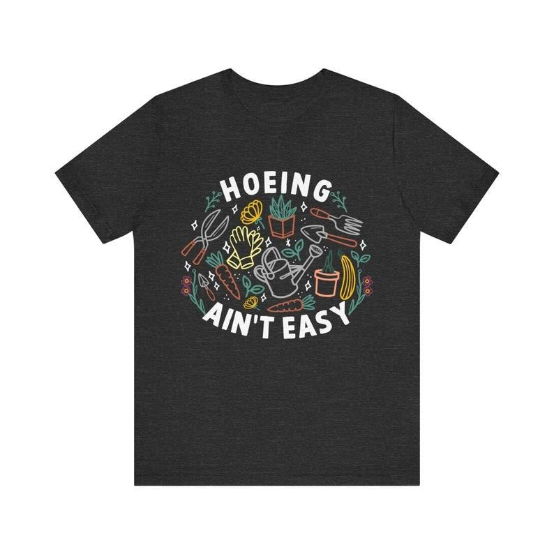 Hoeing Ain't Easy, Funny Shirt, Gardening Lover, Cute Garden Shirt, Plant Lover Gift, Horticulture Shirt, Plant Mom, Hoeing Garden Shirt
