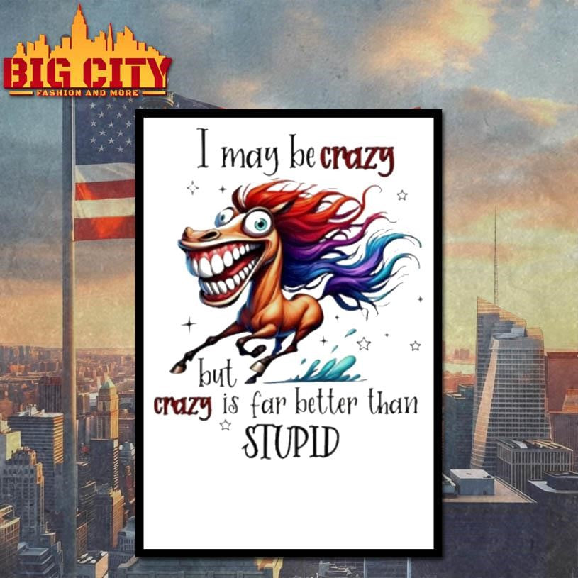 Horse I May Be Crazy But Crazy Is Far Better Than Stupid 2026 Shirt