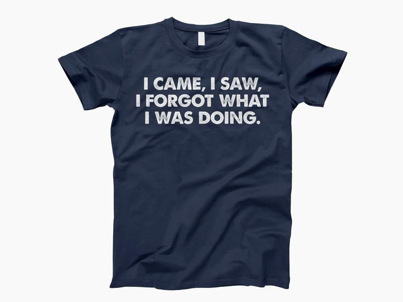 I Came I Saw I Forgot What I Was Doing Shirt, Sarcasm Funny Tee, Mental Health Tee, Funny Saying Quotes, Unisex T-Shirt, Short Sleeve Tee Shirt, Cool Gifts For Women, Gifts For Birthday Mothers Day