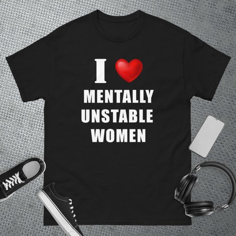 I Love Mentally Unstable Women - Oddly Specific Meme T-Shirt - Funny Gift - Sarcasm T-Shirt - Funny Meme T-shirt,...