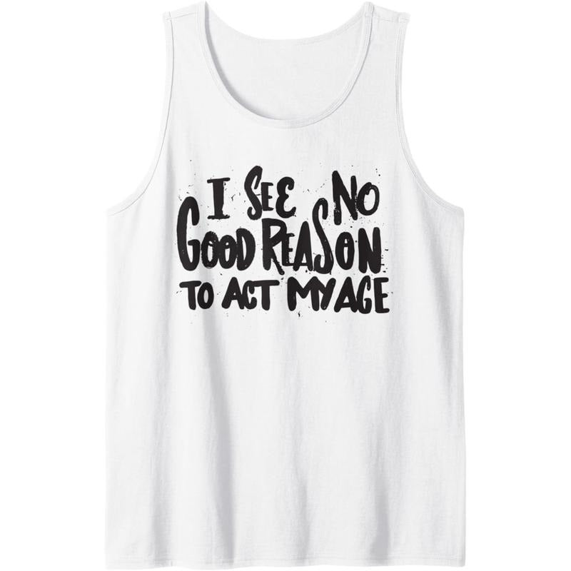 I See No Good Reason To Act My Age - Funny Humor Old Saying Tank Top Made in USA