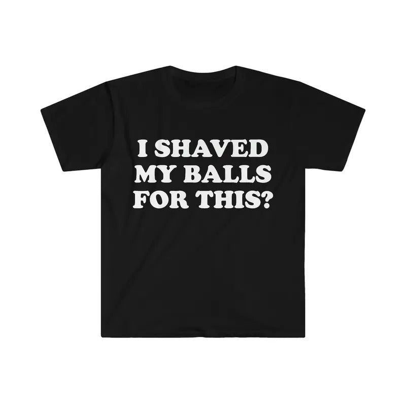I Shaved My Balls For This? Meme Shirt