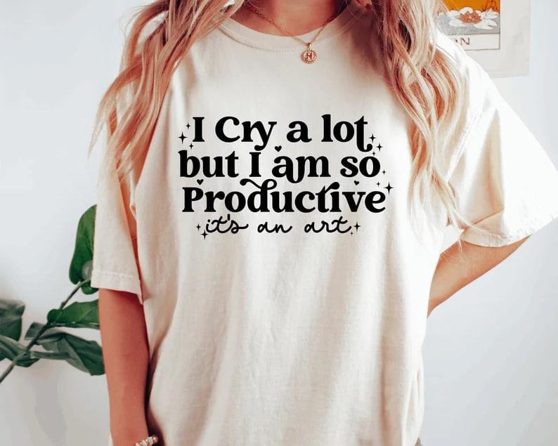 I cry a lot, but I am so productive Shirt | It's an art | Mental Health Shirt