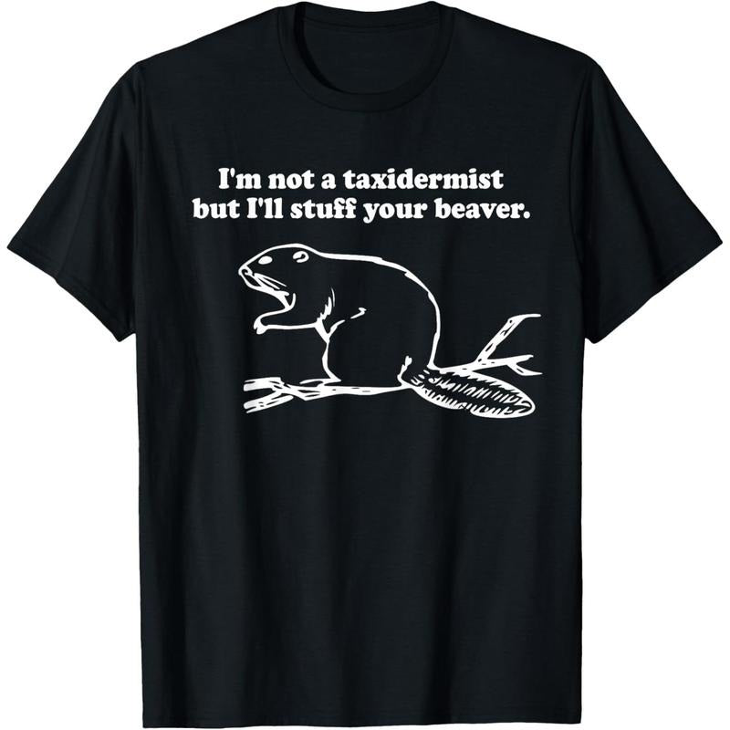 I'm Not a Taxidermist But I'll Stuff Your Beaver cute funny T-Shirt made in usa