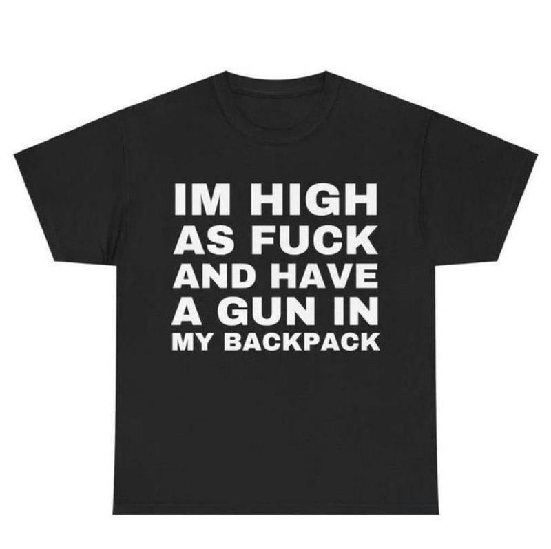 Im High as Fck and Have a Gun in My Backpack, Y2k Cursed T-Shirt, Funny Meme Shirts, That Go Hard Genz Meme, Meme Tee, Funny Shirt, Sweatshirt, Hoodie, Gift for Friend