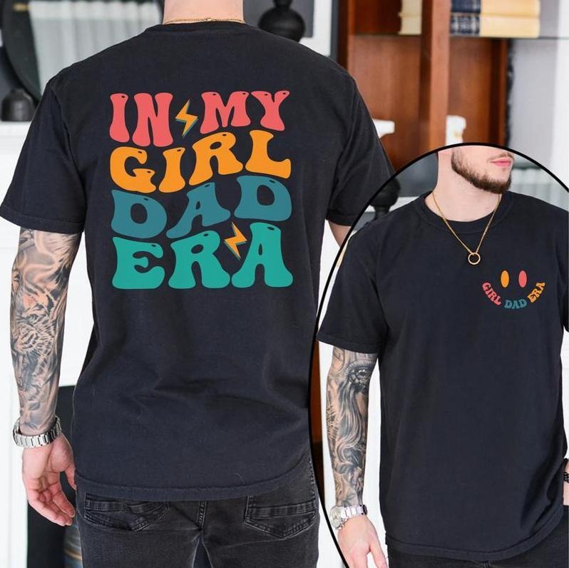In My Girl Dad Era T-shirt, Dad To Be Tee, Gift for Dad, Dad Birthday Gift, Daddy Shirt, Dad Shirt, New Dad Gift, Tshirt 2 Side, Full Color, For Men, For Women Menswear Top