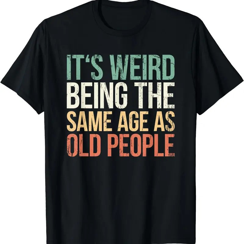 Its Weird Being The Same Age As Old People T-Shirt | Unisex Cotton Tee Gift | Full Size