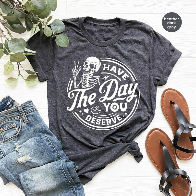 Kindness Gift, Sarcastic Shirts, Have The Day You Deserve Outfit, Motivational Skeleton T-shirt, sweater and Hoodie...