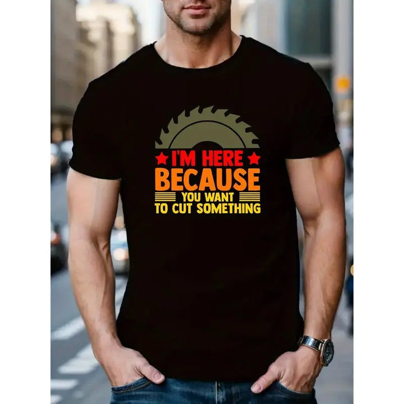 Men's Creative "I'm Here Because You Want to Cut Something" Graphic T-Shirt, Casual Summer Short Sleeve Crew Neck Polyester Top with Slight Stretch Knit Fabric MADE IN USA