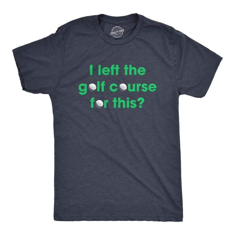 Mens I Left The Golf Course For This T Shirt Funny Saying Golfing Golfer Gift Novelty Tee Mens Funny T Shirts Cool Tees Soft Stylish Casual Menswear Dad Joke Apparel for Men Funny Golf Short Sleeve Navy