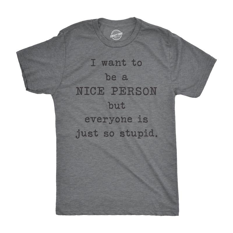 Mens I Want To Be A Nice Person But Everyone Is Just So Stupid T Shirt Sarcastic Tee Mens Funny T Shirts Cool Tees Soft...