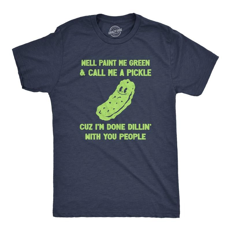 Mens Well Paint Me Green And Call Me A Pickle Cuz Im Done Dillin With You People Funny Joke Tee For Guys Mens Funny T...