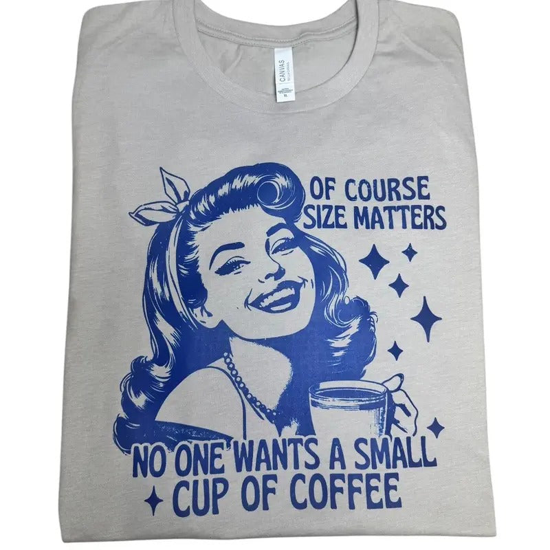 Size matters no one wants a small cup of coffee t-shirt - casual unisex T-shirt - funny graphic tees