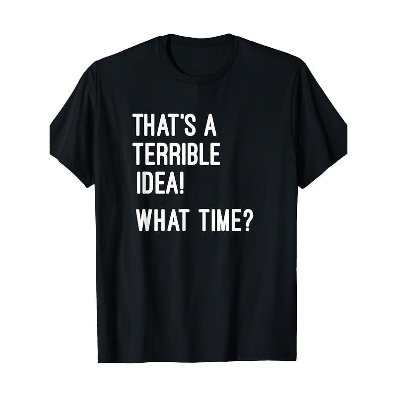 That's A Terrible Idea What Time T Shirt T-Shirt Made in USA