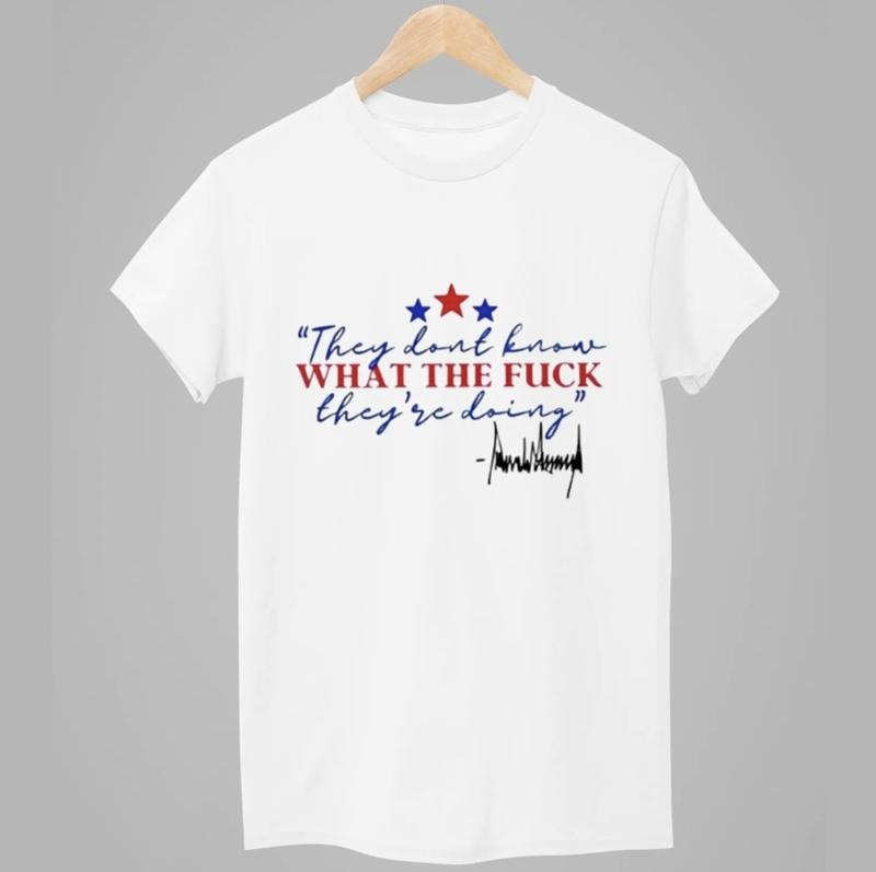 They Don't Know What They're Doing Trump Shirt, Maga Trump Tshirt, Funny Quote Trump Shirt Casual Cotton Top Unisex T-Shirt For Men And Women
