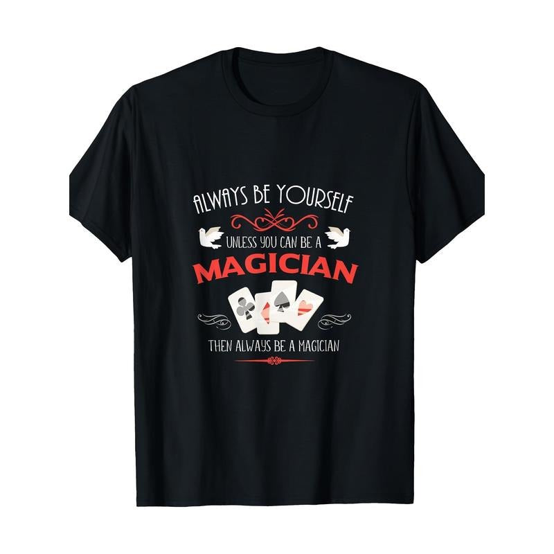 Unless you can be a magician, always be yourself -100% cotton Made in USA