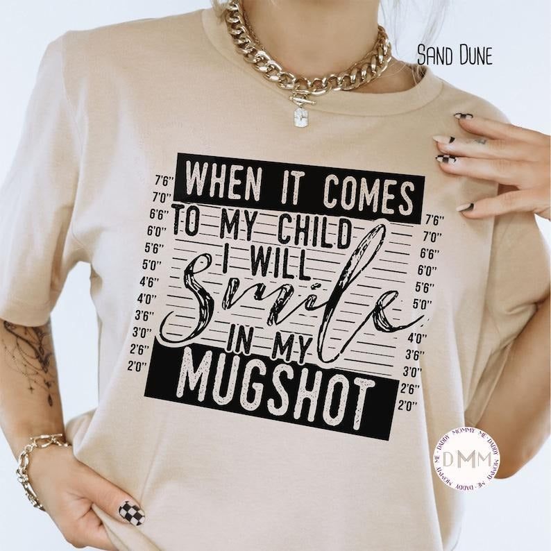 When It Comes To My Child I Will Smile In My Mugshot Shirt, Funny Mom Shirt, Bella Canvas Unisex Shirt, Sarcastic, Shirts For Mom, Mama Tee T-shirt, sweater and Hoodie Cotton